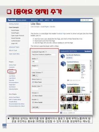  [좋아요 상자] 추가




▶ [좋아요 상자]는 페이지를 외부 홈페이지나 블로그 등에 부착(노출)하여 방
  문을 유인하는 홍보용 [위젯]을 삽입할 수 있게 코드를 생성해주는 메뉴임.
 