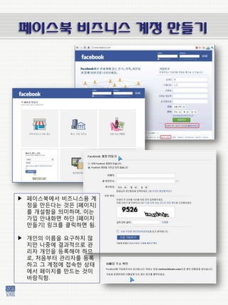 페이스북 비즈니스 계정 만들기




▶ 페이스북에서 비즈니스용 계
  정을 만든다는 것은 [페이지]
  를 개설함을 의미하며, 이는
  가입 앆내화면 하단 [페이지
  만들기] 링크를 클릭하면 됨.

▶ 개인의 이름을 요구하지 않
  지만 나중에 결과적으로 관
  리자 개인을 등록해야 하므
  로, 처음부터 관리자를 등록
  하고 그 계정에 접속한 상태
  에서 페이지를 만드는 것이
  바람직함.
 