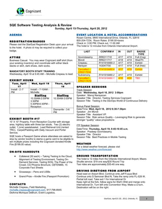 SQE Software Testing Analysis & Review
                                            Sunday, April 15-Thursday, April 20, 2012

AGENDA                                                          EVENT LOCATION & HOTEL ACCOMMODATIONS
                                                                Rosen Centre, 9840 International Drive, Orlando, FL 32819
REGISTRATION/BADGES                                             800-204-7234, Room Rates: $199.00+taxes
                                                                Check in: 3:00 PM, Check out: 11:00 AM
Please visit the StarEast Registration Desk upon your arrival
                                                                The hotel is 12 minutes from Orlando International Airport.
to the hotel. A photo id may be required to collect your
badge.                                                                 LAST            CONFIRM #           IN        OUT        BADGE
                                                                                                                                 TYPE
ATTIRE                                                           Govindasamy          RR6211718            4/17      4/19      Full (Cog)
Business Casual. You may wear Cognizant staff shirt (from        Mondi                RR6211717            4/18      4/19      Wed/Th
your existing inventory) and coordinate with either black        Crepeau              R141918480.3         4/17      4/19      Exhibit
slacks or skirt, dark shoes, dark socks.                         Narayan              143047700            4/17      4/18      Full (free)
                                                                 Cancelled –          R141918480.4         4/17      4/19      Exhibit
MANDATORY BOOTH STAFF TRAINING                                   CR6217E94
Wednesday, April 18 at 9:45 AM – Michelle Crepeau to lead        Subramony            R141918480.2         4/17      4/19      Exhibit
                                                                 Cancelled –          R141918480.1         4/16      4/20      TBD
EXHIBIT HOURS                                                    CR6217A7D
  Tues, April         Wed, April 18         Thurs, April
      17                                        19              SPEAKER SESSIONS
 Install - 2:-7     Install – 7-10AM -                          Track Session
 PM                 Michelle                                    Date: Wednesday, April 18, 2012 3:00pm
                        Staffing             Staffing           Speaker: Manoj Narayanan
                    10:30AM-2:00PM        10:30AM-3:00PM        Speaker Title: Director, Testing Services Cognizant
                    3:30PM                                      Session Title: Testing in the DevOps World of Continuous Delivery
                    5:30PM-6:30PM -
                    Reception                                   Bonus Panel Session:
                                          Dismantle - 3-6       Date/Time: Wed, April 18, 2012 6:30-7:30pm
                                          PM                    Speaker: Jim Mondi
                                                                Speaker Title: Assistant VP
                                                                Session Title: Risk versus Quality – Leveraging Risk to generate
EXHIBIT BOOTH #17                                               stronger “quality” value propositions
10’ X 10” Property, Front Reception Counter with storage
area, highboy table with three bar stools. Two (2) electric     ITP Speaker Session
outlet, 1 (one) wastebasket. Lead Retrieval Unit (rented
TRC). Carpet/Padding with Daily Vacuum and Porter               Date/Time: Thursday, April 19, 9:45-10:45 a.m.
Service.                                                        Speaker: Pradeep Govindasamy
                                                                Speaker Title: Director
SQE hosts a Passport Game where attendees are asked to          Session Title: Best Practices in Mobile Testing
stop by vendor booths to stamp a game card to be eligible to
win multiple prizes including the Cognizant donated Kindle
Fire ($199.00 value)                                            WEATHER
                                                                For a detail weather forecast, please visit
                                                                http://www.weather.com/forecast/
ON-SITE HANDOUTS
    •     Collateral (50 each) – Taking Testing to the Cloud,   GROUND TRANSPORTATION
          Alignment of Testing Environment, Testing On-         The hotel is 12 miles from the Orlando International Airport, Mears
          Demand Services, Testing SOQ, The Power of the        Shuttle service: $19 one way/$30 Round Trip
          Crowd, CG Phoenix Brochure, CBTENMS, 15               Taxi rides are approximately $35-40 one way.
          Corporate Fact Sheets
    •     Giveaways – Pens and USBs                             DRIVING DIRETIONS FROM AIRPORT
                                                                Head east on Airport Blvd, Continue onto Jeff Fuqua Blvd
    •     Grand Prize – Kindle Fire (Passport Promotion)        Continue onto S Semoran Blvd N, Take the ramp onto FL-528 W.
                                                                Partial toll road, Take exit 1 for International Dr
                                                                Keep right at the fork, follow signs for Wet'n Wild and merge onto
CONTACTS                                                        International Dr, Turn left onto Convention Way, Make a U-turn,
Michelle Crepeau, Field Marketing,                              Destination will be on the right
michelle.crepeau@cognizant.com, 917-796-8945
DeAnna Monique DeBruin, Event Logistics,

                                                                                           StarEast, April15-20, 2012, Orlando, FL           1
 