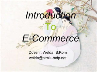 Introduction
To
E-Commerce
Dosen : Welda, S.Kom
welda@stmik-mdp.net
 