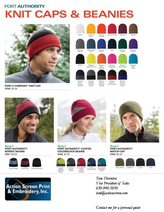 PORT & COMPANY® KNIT CAP 
CP90 $2.98 
New! 
PORT AUTHORITY® 
WATCH CAP 
C908 $5.98 
New! 
PORT AUTHORITY® CUFFED 
COLORBLOCK BEANIE 
C906 $7.98 
New! 
PORT AUTHORITY® 
NORDIC BEANIE 
C907 $9.98 
KNIT CAPS & BEANIES 
BLACK 
WHITE ATHLETIC 
ORANGE 
ATHLETIC 
OXFORD 
ATHLETIC 
ROYAL 
MAROON 
NAVY 
BROWN 
ATHLETIC 
PURPLE 
ATHLETIC RED 
ATHLETIC 
GREEN 
ATHLETIC 
GOLD 
MILLENNIUM 
BLUE 
New! 
NEON PINK 
GLO 
New! 
NEON GREEN 
New! 
NEON YELLOW 
New! 
NEON 
ORANGE 
New! 
NEON 
BLUE 
New! 
ATHLETIC 
OXFORD/ 
BLACK 
New! 
NAVY/ 
ATHLETIC 
OXFORD 
New! 
BLACK/ 
ATHLETIC 
ROYAL 
New! 
BLACK/ 
ATHLETIC 
OXFORD 
New! 
BLACK/ 
ATHLETIC RED 
ARMY CHARGE GREEN GRAPHITE BLACK NAVY 
GREEN/ 
GRAPHITE/ 
SILVER 
GRAPHITE/ 
BLACK/ 
SILVER 
LOGANBERRY/ 
DARK 
FUCHSIA/ 
SILVER 
ROYAL/ 
BLACK/SILVER 
BLUE WAKE/ 
GRAPHITE/ 
SILVER 
NAVY/CREAM BLACK/RED BLACK/GRAPHITE 
