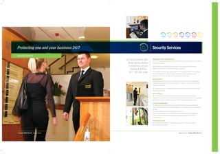 8 | Premier 08450 555 444 | Security Services Security Services | Premier 08450 555 444 | 9
Security Services
High Quality People. Flexible Service.
Our team of highly motivated security professionals bring with them many years of experience
in the security industry.
We offer skilled, knowledgeable personnel trained to SIA (Security Industry Authority)
Approved Standards with a professional attitude and approach.
Every security officer has award-winning customer care training, giving them the diplomatic
and organisational skills to deal with people at all levels, ensuring a safe and secure
environment at all times. We operate 365 days a year, 24 hours a day.
Quality Assured
Whichever way you choose to use our services, you can be sure that our frequent patrols
and professional presence will enable your business to operate in a secure and as safe an
environment as possible.
Our regular audits by our management teams will ensure that our services conform to and
meet your expectations.
Security Officers
Our security officers are flexible and trained to carry out a variety of tasks, including:
• Gatehouse access/control • Building patrols • Vehicle and personal searches • Loading bay
and checking • Control of vehicle movements • CCTV monitoring and control room.
Front of House/Reception
We understand that it is important to provide staff who can blend into your organisation.
They can be fully uniformed in our branded clothing or, if you prefer, use your own corporate
workwear.
Our security officers and commissionaires can take care of:
• Open up and lock down • CCTV monitoring • Visitor passes/contractor management
• Access control • Deliveries • Internal post • Concierge duties • Fire alarm testing
• L8 monitoring.
CCTV/Access Control
We can protect your business or commercial property with a CCTV, access control,
door entry and barrier systems.
Our Security Division offers
flexible security solutions
to protect you and your
business at all times -
24/7, 365 days a year.
Protecting you and your business 24/7
Security Services
 