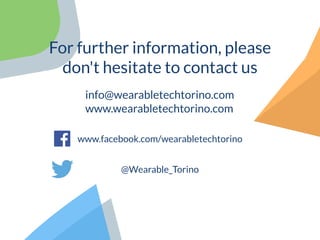 For further information, please
don't hesitate to contact us
www.facebook.com/wearabletechtorino
info@wearabletechtorino.com
www.wearabletechtorino.com
@Wearable_Torino
 