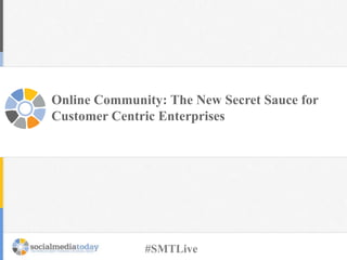 Online Community: The New Secret Sauce for
Customer Centric Enterprises
#SMTLive
 
