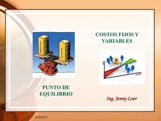 8/30/2023
COSTOS FIJOS Y
VARIABLES
PUNTO DE
EQUILIBRIO
Ing. Jenny Loor
 