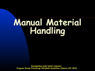 Disampaikan pada kuliah ergonomi
Program Stuudi Fisioterapi Politeknik Kesehatan Jakarta III 2018
Manual Material
Handling
 