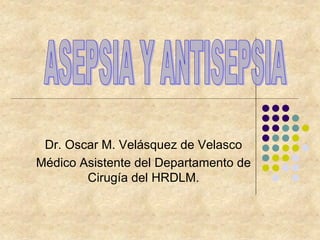 Dr. Oscar M. Velásquez de Velasco
Médico Asistente del Departamento de
Cirugía del HRDLM.
 