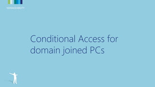 MANAGEABILITYMANAGEABILITY
Conditional Access for
domain joined PCs
 
