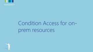 MANAGEABILITYMANAGEABILITY
Condition Access for on-
prem resources
 