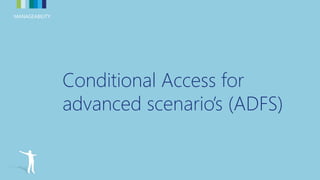 MANAGEABILITYMANAGEABILITY
Conditional Access for
advanced scenario’s (ADFS)
 