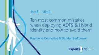 MANAGEABILITY
14:45 – 15:45
Ten most common mistakes
when deploying ADFS & Hybrid
Identity and how to avoid them
Raymond Comvalius & Sander Berkouwer
 