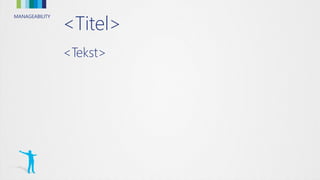 MANAGEABILITY
<Titel>
<Tekst>
 