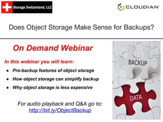 In this webinar you will learn:
● Pro-backup features of object storage
● How object storage can simplify backup
● Why object storage is less expensive
Does Object Storage Make Sense for Backups?
On Demand Webinar
For audio playback and Q&A go to:
http://bit.ly/ObjectBackup
 