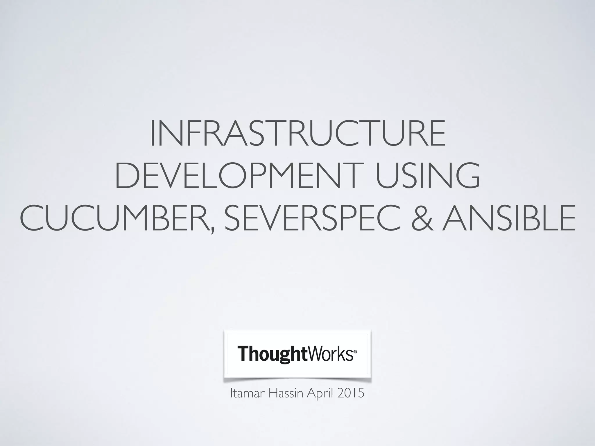 Itamar Hassin April 2015
INFRASTRUCTURE
DEVELOPMENT USING
CUCUMBER, SEVERSPEC & ANSIBLE
 