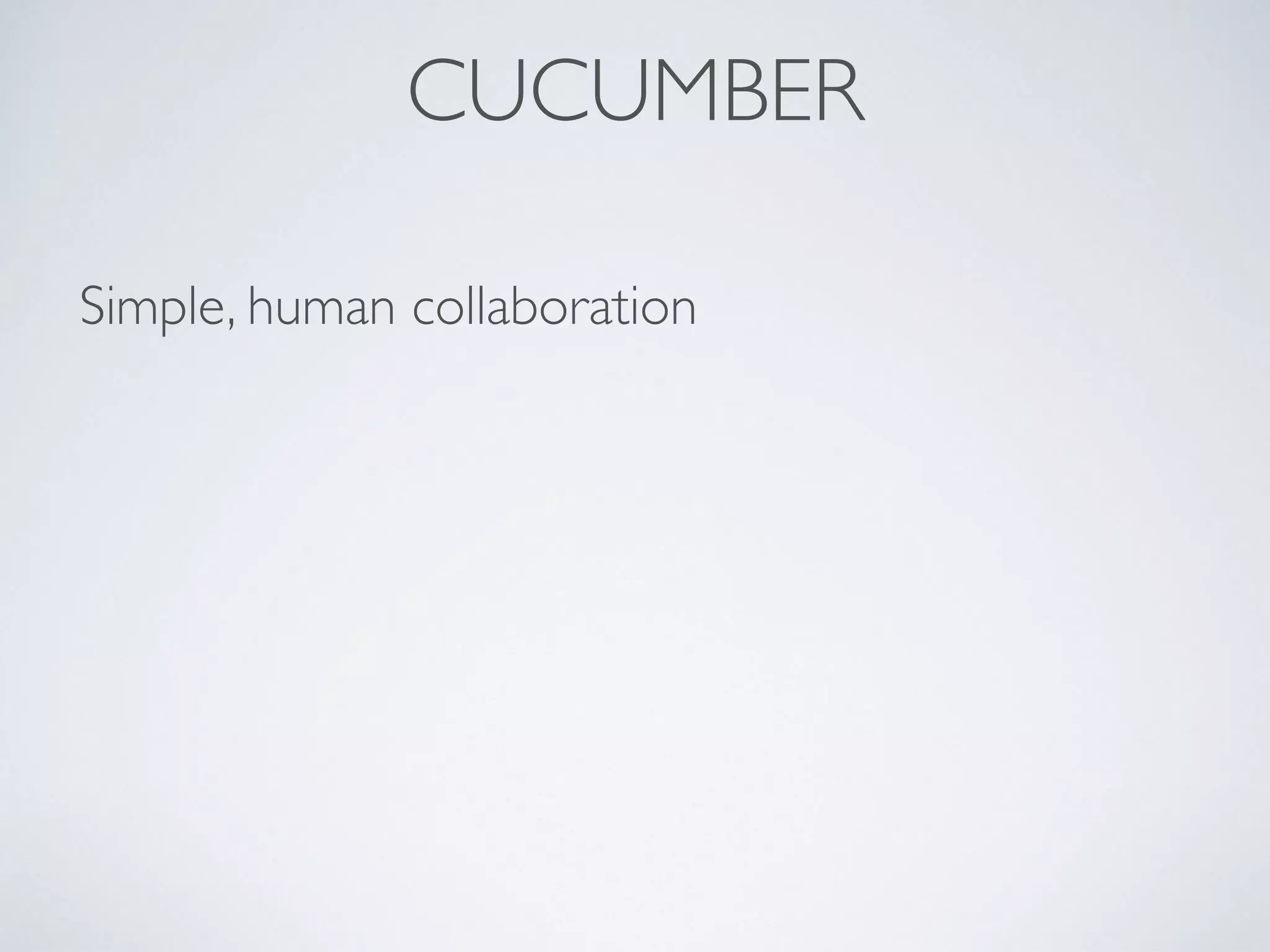 CUCUMBER
Simple, human collaboration
 