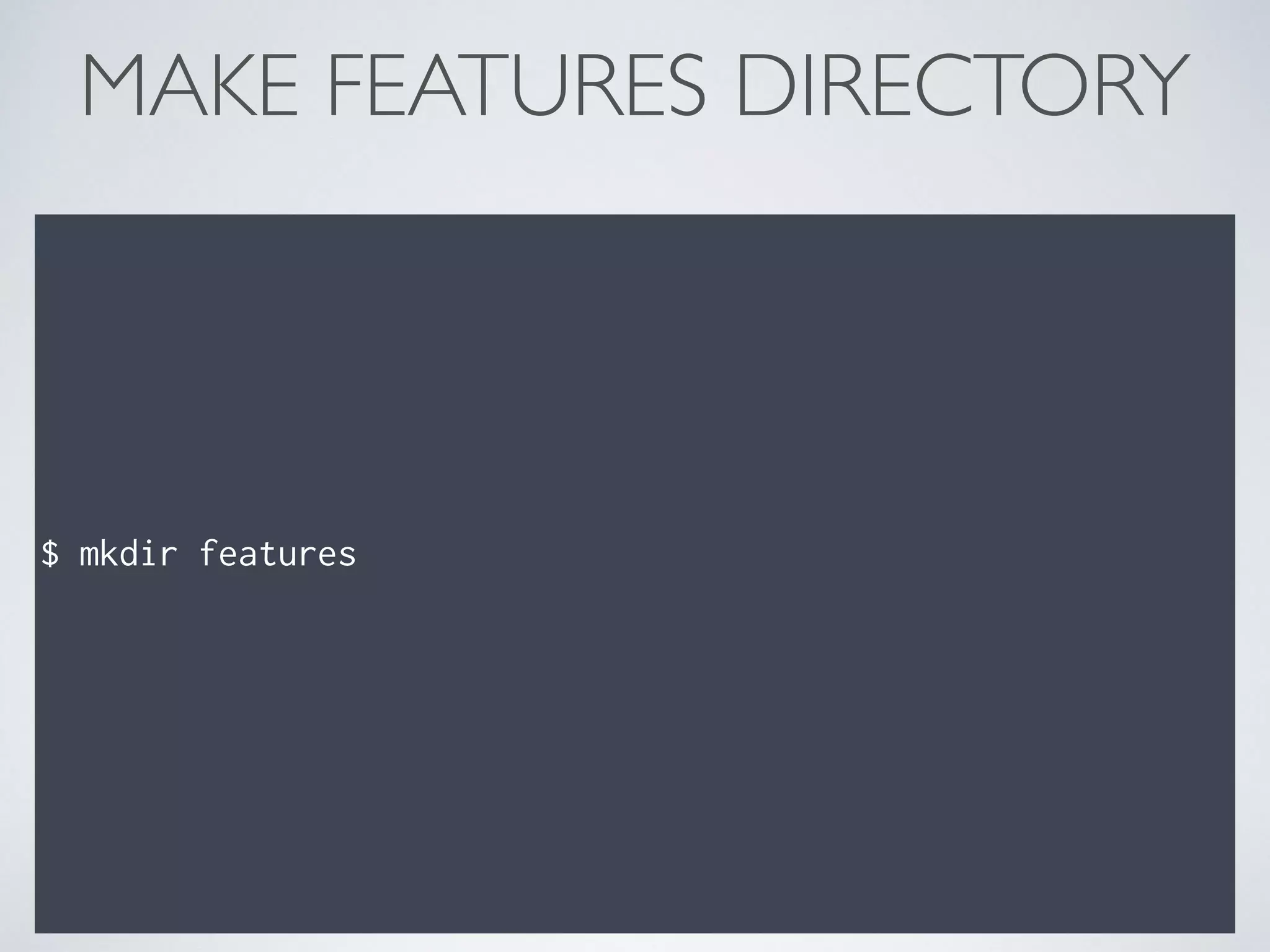 MAKE FEATURES DIRECTORY
$ mkdir features
 