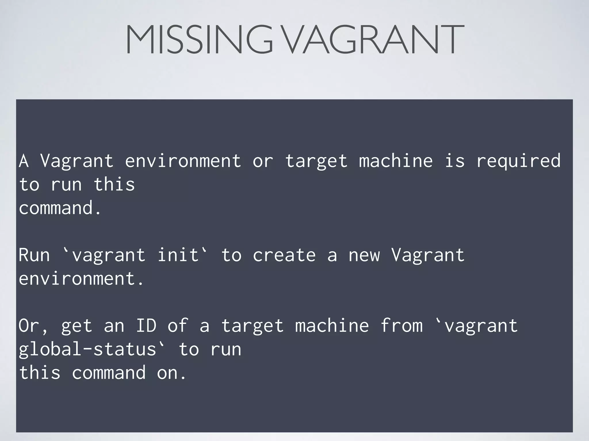 MISSINGVAGRANT
A Vagrant environment or target machine is required
to run this
command.
Run `vagrant init` to create a new Vagrant
environment.
Or, get an ID of a target machine from `vagrant
global-status` to run
this command on.
 