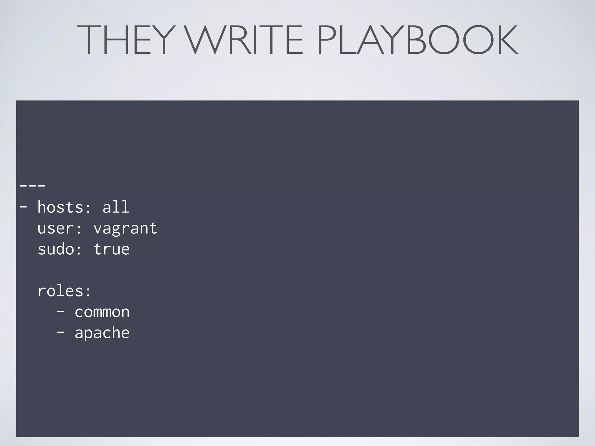 THEY WRITE PLAYBOOK
---
- hosts: all
user: vagrant
sudo: true
roles:
- common
- apache
 