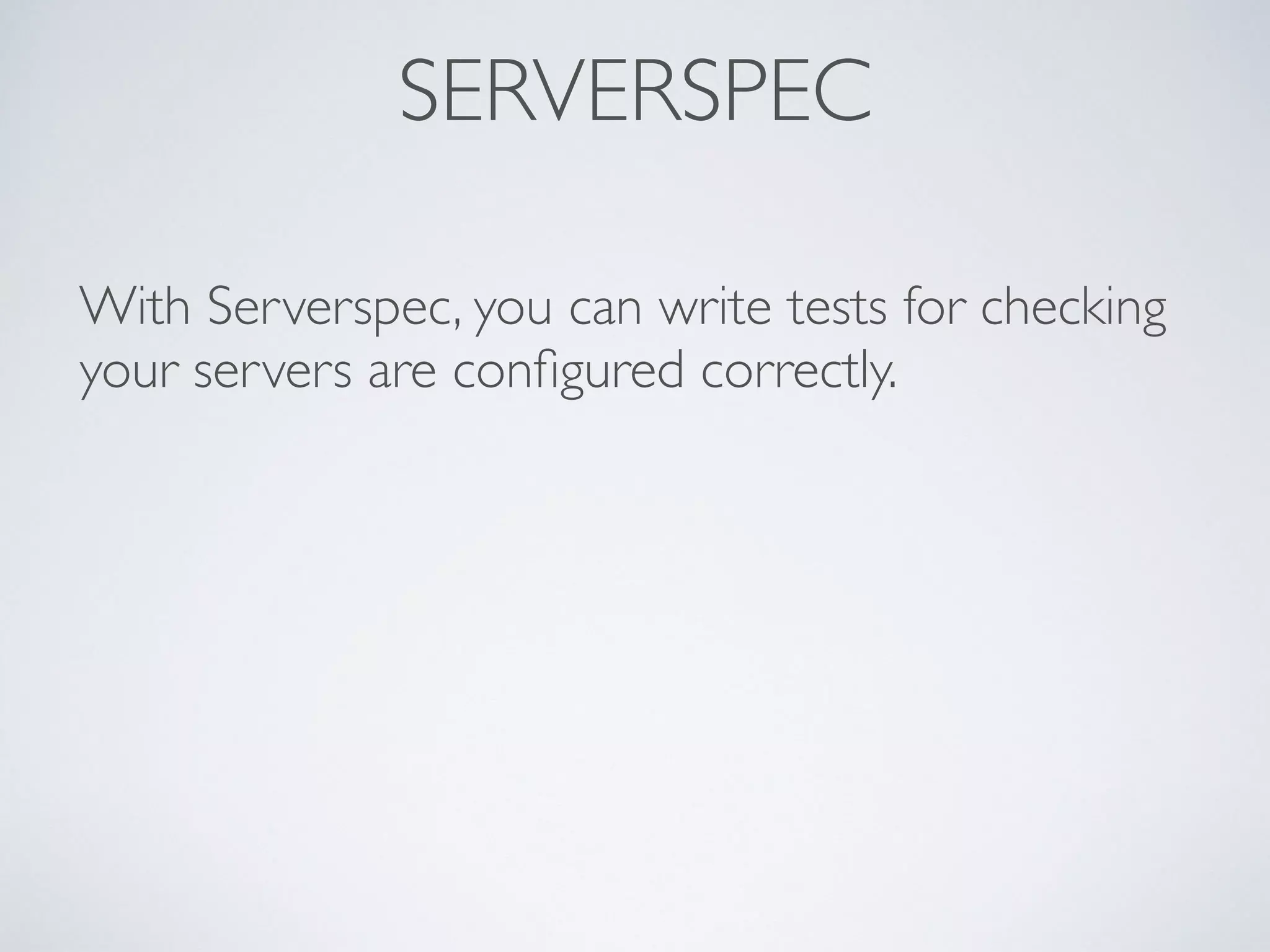 SERVERSPEC
With Serverspec, you can write tests for checking
your servers are conﬁgured correctly.
 