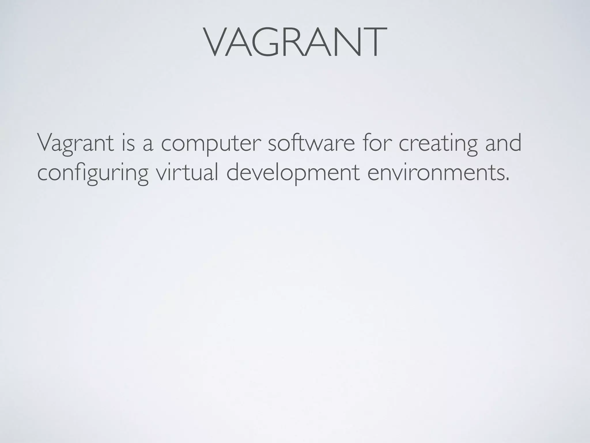 VAGRANT
Vagrant is a computer software for creating and
conﬁguring virtual development environments.
 