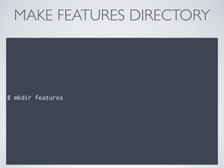 MAKE FEATURES DIRECTORY
$ mkdir features
 