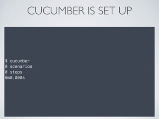 CUCUMBER IS SET UP
$ cucumber
0 scenarios
0 steps
0m0.000s
 