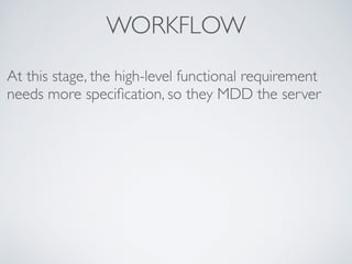 WORKFLOW
At this stage, the high-level functional requirement
needs more speciﬁcation, so they MDD the server
 