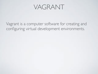 VAGRANT
Vagrant is a computer software for creating and
conﬁguring virtual development environments.
 