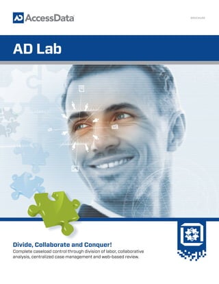 BROCHURE
AD Lab
Divide, Collaborate and Conquer!
Complete caseload control through division of labor, collaborative
analysis, centralized case management and web-based review.
 