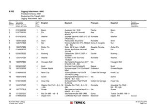 4.002 Digging Attachment -0691
Arbeitseinrichtung -0691
Equipement De Travail -0691
Digging Attachment -0691
Item
Position
Posición
Part number
Teilenummer
Numéro de pièces
Número de la pieza
Anzahl
Qty.
Quant
El núm.
English Deutsch Français Español
Remarks
Bemerkungen
Remarque
Observación
1 0191606102 1 Boom Ausleger Kpl. Tc35 Fleche Boom
2 0197706050 1 Pin Bolzen Kpl.4-Kt Verzinkt
40x252
Axe Pin
3 6197603115 2 Washer Scheibe Verzinkt 1541 St12.03
D40x70x2,5
Rondelle Washer
4 1309412924 2 Shim Passcheibe 40,2x70x2 Rondelle Shim
5 1220707834 1 Nut Kronenmutter Din 979 - M39x3
- 05 - A3c
Ecrou A Goupille Nut
6 1395707832 1 Cotter Pin Splint 94 St.Verz. 6,3x63 Goupille Fendue Cotter Pin
7 0144908055 2 Pin Bolzen Kpl.Fahne Verzinkt
35x188
Axe Pin
8 0333023033 2 Bushing Distanzrohr 2391/C St37.4
20x3,5x7
Douille Bushing
9 1343707061 2 Washer Scheibe 7349 St37verz
13x30x6
Rondelle Washer
10 1008707829 2 Hexagon Bolt Sechskantschraube Iso 4017 -
M12x30- 8.8 - A3c
Vis Hexagon Bolt
11 5809625697 2 Bush Buchse Cusn8 40x44x50 Bague Bush
12 1607003006 1 Grease Nipple Schmiernippel 71412 Schneidf.
M6x1
Graisseur Grease Nipple
13 0188906035 1 Hose Clip Schlauchhalter Pa/15%Gf
70x160 N.Zchng.
Collier De Serrage Hose Clip
15 1008707319 2 Screw Sechskantschraube Iso 4017 -
M8x45 - 8.8 - A2c
Vis Screw
16 0198106054 4 Hose Clip Schlauchhalter Pa6/15%Gf
N.Zchng.
Collier De Serrage Hose Clip
17 1343707057 1 Washer Din 7349 - 8,4 - St
- A3c
Scheibe Din 7349 - 8,4 - St -
A3c
Rondelle Arandela Din 7349 -
8,4 - St - A3c
18 1007707519 4 Screw Sechskantschraube Iso 4014 -
M8x50 - 8.8 - A2c
Vis Screw
19 1212251011 1 Nut Din 985 - M8 - 8 Sechskantmutter 985 8 M8 Ecrou Tuerca Din 985 - M8 - 8
20 0189305002 1 Dipper Arm Loeffelstiel Kpl.Tc35 1600mm Balancier Dipper Arm Standard
Illustrated Parts Catalog
TC0035 0557 - XXXX
09-January-2014
Page 101
 