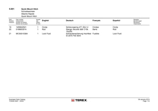 5.001 Quick Mount Hitch
Schnellwechsler
Attache Rapide
Quick Mount Hitch
Item
Position
Posición
Part number
Teilenummer
Numéro de pièces
Número de la pieza
Anzahl
Qty.
Quant
El núm.
English Deutsch Français Español
Remarks
Bemerkungen
Remarque
Observación
19 1455622521 1 Circlip Sicherungsring 471 20x1,2 Circlips Circlip
20 0196603514 1 Rod Stange Verzinkt 668 C15k
15x250
Barre Rod
21 MCS001036A 1 Lock Fluid Schraubensicherung Hochfest
Sl 2070 F50 50ml
Fusibile Lock Fluid
Illustrated Parts Catalog
TC0035 0557 - XXXX
09-January-2014
Page 110
 