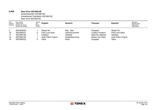 8.009 Slew Drive 5527665180
Schwenkantrieb 5527665180
Entrainement Orientation 5527665180
Slew Drive 5527665180
Item
Position
Posición
Part number
Teilenummer
Numéro de pièces
Número de la pieza
Anzahl
Qty.
Quant
El núm.
English Deutsch Français Español
Remarks
Bemerkungen
Remarque
Observación
2 5527665030 1 Repair Kit Rep. Satz Soupape Repair Kit
16 5527665321 2 Pres.Limit.Valve Ueberdruckventil Limiteur Pression Pres.Limit.Valve
17 5527665195 1 Gearbox Getriebe Boite De Vitesses Gearbox
18 5527665194 1 Axial Piston Engine Axialkolbenmotor Moteur De Piston Axial Piston Engine
19 5527665032 2 Valve Ventil Soupape Valve
Illustrated Parts Catalog
TC0035 0557 - XXXX
09-January-2014
Page 201
 
