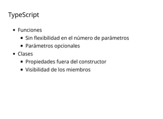 TypeScript
Funciones
Sin ﬂexibilidad en el número de parámetros
Parámetros opcionales
Clases
Propiedades fuera del constructor
Visibilidad de los miembros
 