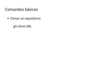 Comandos básicos
Clonar un repositorio:
git clone URL
 