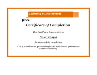 Certificate of Completion
This Certificate is presented to
Niladri Nayak
for successfully completing
CCS 4.1 Motivation, personal style and behavioural preferences
Self Paced Learning
 