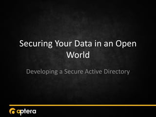 Securing Your Data in an Open
World
Developing a Secure Active Directory
 