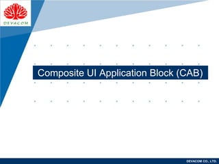 Company
LOGO
DEVACOM CO., LTD.
Composite UI Application Block (CAB)
 