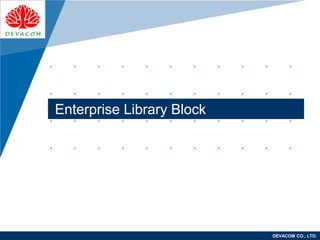 Company
LOGO
DEVACOM CO., LTD.
Enterprise Library Block
 