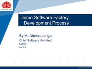 Company
LOGO
www.devacom.co.th
Demo Software Factory
Development Process
By Mr.Nichos Jongon
Chief Software Architect
MCSD
MCTS
 