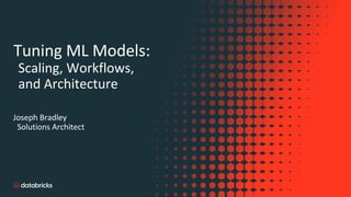 Tuning ML Models:
Scaling, Workflows,
and Architecture
Joseph Bradley
Solutions Architect
 