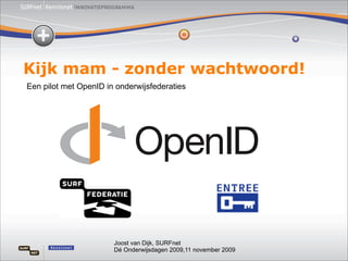 Kijk mam - zonder wachtwoord!
Een pilot met OpenID in onderwijsfederaties




                       Joost van Dijk, SURFnet
                       Dé Onderwijsdagen 2009,11 november 2009
 