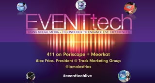 411 on Periscope + Meerkat
Alex Frias, President @ Track Marketing Group
@iamalexfrias
 