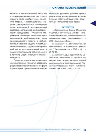 ОХРАНА ИЗОБРЕТЕНИЙ

модель и промышленный образец         венности, уравнять условия право-
с даты помещения средства, содер-     реализации отечественных и зару-
жащего такое изобретение, полез-      бежных патентообладателей, защи-
ную модель и промышленный об-         тить их имущественные права.
разец, на официальной или офици-
ально признанной международной                      ЛИТЕРАТУРА
выставке, организованной на терри-        1. Постановление Совета Министров
тории государства – участника Па-     СССР от 21 августа 1973 г. № 584 «Поло-
рижской конвенции по охране про-      жение об открытиях, изобретениях и ра-
мышленной собственности, если         ционализаторских предложениях». –
заявка на выдачу патента на изобре-   СПС «КонсультантПлюс».
тение, полезную модель и промыш-          2. Малькевич В. Интеллектуальная
ленный образец подана в федераль-     собственность и выставочный приори-
ный орган исполнительной власти       тет // Эксповедомости. – 2010. – № 1. –
по интеллектуальной собственности     С. 25–26.
в течение шести месяцев с указан-         3. Корчагин А. Д., Богданов Н. В., Ор-
ной даты».                            лова В. В. Соглашение по торговым ас-
    Законодательное введение дан-     пектам прав охраны интеллектуальной
ного положения позволит устранить     собственности и законодательство Рос-
ряд правовых противоречий в сфере     сийской Федерации. Части 1 и 2 (прило-
охраны прав промышленной собст-       жения). – М.: ФИПС, 2002. – С. 518.




                                 «ИС. Промышленная собственность», № 4, 2011   11
 