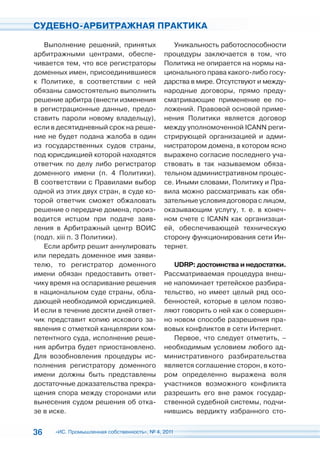 СУДЕБНО-АРБИТРАЖНАЯ ПРАКТИКА

   Выполнение решений, принятых                 Уникальность работоспособности
арбитражными центрами, обеспе-               процедуры заключается в том, что
чивается тем, что все регистраторы           Политика не опирается на нормы на-
доменных имен, присоединившиеся              ционального права какого-либо госу-
к Политике, в соответствии с ней             дарства в мире. Отсутствуют и между-
обязаны самостоятельно выполнить             народные договоры, прямо преду-
решение арбитра (внести изменения            сматривающие применение ее по-
в регистрационные данные, предо-             ложений. Правовой основой приме-
ставить пароли новому владельцу),            нения Политики является договор
если в десятидневный срок на реше-           между уполномоченной ICANN реги-
ние не будет подана жалоба в один            стрирующей организацией и адми-
из государственных судов страны,             нистратором домена, в котором ясно
под юрисдикцией которой находятся            выражено согласие последнего уча-
ответчик по делу либо регистратор            ствовать в так называемом обяза-
доменного имени (п. 4 Политики).             тельном административном процес-
В соответствии с Правилами выбор             се. Иными словами, Политику и Пра-
одной из этих двух стран, в суде ко-         вила можно рассматривать как обя-
торой ответчик сможет обжаловать             зательные условия договора с лицом,
решение о передаче домена, произ-            оказывающим услугу, т. е. в конеч-
водится истцом при подаче заяв-              ном счете с ICANN как организаци-
ления в Арбитражный центр ВОИС               ей, обеспечивающей техническую
(подп. хiii п. 3 Политики).                  сторону функционирования сети Ин-
   Если арбитр решит аннулировать            тернет.
или передать доменное имя заяви-
телю, то регистратор доменного                  UDRP: достоинства и недостатки.
имени обязан предоставить ответ-             Рассматриваемая процедура внеш-
чику время на оспаривание решения            не напоминает третейское разбира-
в национальном суде страны, обла-            тельство, но имеет целый ряд осо-
дающей необходимой юрисдикцией.              бенностей, которые в целом позво-
И если в течение десяти дней ответ-          ляют говорить о ней как о совершен-
чик представит копию искового за-            но новом способе разрешения пра-
явления с отметкой канцелярии ком-           вовых конфликтов в сети Интернет.
петентного суда, исполнение реше-               Первое, что следует отметить, –
ния арбитра будет приостановлено.            необходимым условием любого ад-
Для возобновления процедуры ис-              министративного разбирательства
полнения регистратору доменного              является соглашение сторон, в кото-
имени должны быть представлены               ром определенно выражена воля
достаточные доказательства прекра-           участников возможного конфликта
щения спора между сторонами или              разрешить его вне рамок государ-
вынесения судом решения об отка-             ственной судебной системы, подчи-
зе в иске.                                   нившись вердикту избранного сто-


36    «ИС. Промышленная собственность», № 4, 2011
 