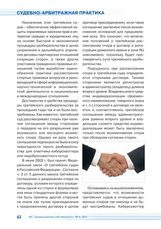 СУДЕБНО-АРБИТРАЖНАЯ ПРАКТИКА

    Назначение этих третейских су-           (договор присоединения), если такое
дов – обеспечение эффективной за-            соглашение заключено после возник-
щиты охраняемых законом прав и ин-           новения оснований для предъявле-
тересов граждан и юридических лиц            ния иска. Это означает, что включе-
на основе быстрой и экономичной              ние положений о третейском рас-
процедуры разбирательства в целях            смотрении спора в договор о реги-
сохранения и дальнейшего упроче-             страции доменного имени в зоне RU
ния деловых партнерских отношений            невозможно, поскольку будет про-
спорящих сторон, а также других              тиворечить сути третейского разби-
участников гражданско-правовых от-           рательства.
ношений путем выработки едино-                   Подсудность при рассмотрении
образной практики рассмотрения               спора в третейском суде определя-
спорных правовых вопросов и реко-            ется сторонами договора. Такими
мендаций в сфере информационной,             сторонами являются регистратор
научно-технической и экономиче-              и администратор (владелец) домена
ской деятельности в национальных             второго уровня. Владелец иного сред-
и международных отношениях.                  ства индивидуализации (фирмен-
    Достоинства и удобства процеду-          ного наименования, товарного знака
ры третейского разбирательства за            и т. п.) стороной в договоре не явля-
прошедшие годы так и не были вос-            ется, и, соответственно, третейское
требованы. Как известно, третейский          соглашение между администрато-
суд рассматривает споры при нали-            ром домена второго уровня и вла-
чии соглашения между сторонами               дельцем схожего средства индиви-
о передаче на его разрешение уже             дуализации может быть заключено
возникшего или могущего возник-              только после возникновения спора
нуть спора. Однако ни разу такого            при обоюдном согласии сторон.
соглашения подписано не было в силу
невыгодности такого разбиратель-
ства для ответчика-киберсквоттера
или недобросовестного истца.
    В июне 2002 г. был принят Феде-
ральный закон «О третейских судах
в Российской Федерации». Согласно
ч. 3 ст. 5 данного закона третейское
соглашение о разрешении спора по
договору, условия которого опреде-
лены одной из сторон в формулярах               Основываясь на вышеизложенном,
или иных стандартных формах и мо-            представляется, что возможности
гли быть приняты другой стороной             третейских судов в отношении до-
не иначе как путем присоединения             менных споров так никогда и не бу-
к предложенному договору в целом             дут востребованы. Киберсквоттер


42    «ИС. Промышленная собственность», № 4, 2011
 