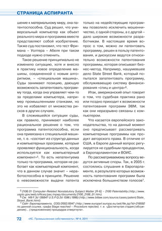 СТРАНИЦА АСПИРАНТА

шение к материальному миру, она па-              только на недействующие програм-
тентоспособна. Суд решил, что уни-               мы позволило исключить мошенни-
версальный компьютер как объект                  чество, с одной стороны, а с другой –
реального мира и программа вместе                дало широкие возможности разра-
представляют собой изобретение.                  ботчикам. В настоящее время во-
Также суд постановил, что тест Фри-              прос о том, можно ли патентовать
мана – Уолтера – Абеля при таком                 программу, решен в пользу патенто-
подходе нужно отменить.                          вания, и дискуссии ведутся относи-
   Такое решение принципиально не                тельно возможности патентования
изменило ситуацию, хотя и внесло                 программы, которая описывает биз-
в практику новое определение ма-                 нес-метод. Например, нашумевшее
шины, соединенной с новым алго-                  дело State Street Bank, который по-
ритмом, – «специальная машина».                  пытался запатентовать программу,
Суды занимают позицию, дающую                    обслуживающую систему финанси-
возможность запатентовать програм-               рования «спиц и центра»6.
му тогда, когда она управляет чем-то                Итак, американский опыт говорит
за пределами компьютера, напри-                  о том, что судебная практика рано
мер промышленными станками, но                   или поздно приходит к возможности
это не избавляет от множества ри-                патентования программ ЭВМ, так
сков в других случаях.                           как они неразрывно связаны с ком-
   В сложившейся ситуации суды,                  пьютером.
как правило, принимают наиболее                     Что касается европейского зако-
рациональное решение о том, что                  нодательства, то на данный момент
программа патентоспособна, если                  оно предписывает рассматривать
она привязана к специальной маши-                компьютерные программы как про-
не, т. е. «состоит из структур данных            дукт авторского права. В отличие от
и компьютерных программ, которые                 США, в Европе данный вопрос регу-
проявляют функциональность, когда                лируется не судебным прецедентом,
используется как компьютерный                    а Европарламентом и ВОИС.
компонент»5. То есть непатентуема                   По рассматриваемому вопросу ве-
только та программа, которая не ра-              дутся активные споры. Так, в 2005 г.
ботает как компьютерный компонент,               состоялись слушания в Европарла-
что в данном случае значит – нера-               менте, в результате которых возмож-
ботоспособна в принципе. Решение                 ность патентования программ была
о невозможности выдачи патента                   исключена большинством голосов7.

  5 2106.01 Computer-Related Nonstatutory Subject Matter [R-6] – 2100 Patentability (http://www.
uspto.gov/web/offices/pac/mpep/documents/2100_2106_01.htm).
  6 См. 149 F.3d 136847 U.S.P.Q.2d 1596 (1998) (http://www.bitlaw.com/source/cases/patent/State_
Street_Bank.html).
  7 Сайт Европарламента, COD/2002/0047 (http://www.europarl.europa.eu/oeil/file.jsp?id=219592
по данной ссылке, графа Stage reached – Procedure rejected, т. е. «Достигнутая стадия (обсуж-
дения)… (предложенная) процедура отвергнута».


72      «ИС. Промышленная собственность», № 4, 2011
 