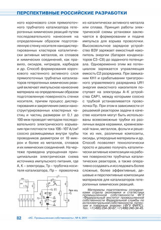 ПЕРСПЕКТИВНЫЕ РОССИЙСКИЕ РАЗРАБОТКИ

ного корочкового слоя прямопоточ-            из каталитически активного металла
ного трубчатого катализатора гете-           или сплава. Принцип работы элек-
рогенных химических реакций путем            трической схемы установки заклю-
последовательного нанесения на               чается в формировании и подаче
определенным образом подготов-               импульса для взрыва проволочки.
ленную стенку носителя нанодиспер-           Высоковольтное зарядное устрой-
гированных кластеров каталитиче-             ство ВЗУ заряжает емкостный нако-
ски активных металлов, их сплавов            питель энергии (батарея конденса-
и химических соединений, как пра-            торов С3–С8) до заданного потенци-
вило, оксидов, нитридов, карбидов            ала. Одновременно этим же потен-
и др. Способ формирования короч-             циалом заряжается управляющая
кового настенного активного слоя             емкость С2 разрядника. При замыка-
прямопоточных трубчатых катализа-            нии КН1 и срабатывании тригатрон-
торов гетерогенных химических реак-          ного управляемого разрядника UR1
ций включает импульсное нанесение            энергия емкостного накопителя по-
материала на определенным образом            ступает на электроды А–К устрой-
подготовленную поверхность стенки            ства САР1, между которыми соосно
носителя, причем процесс диспер-             с трубкой устанавливается прово-
гирования и закрепления смеси нано-          лочка Пр. При этом в зависимости от
структурированных кластерных ча-             решаемой реактором задачи в каче-
стиц и частиц размером от 0,1 до             стве носителя могут быть использо-
100 мкм проводят методом последо-            ваны всевозможные трубки из раз-
вательного электрического взрыва-            личных видов керамики, кремнезем-
ния при плотности тока 106–107 А/см2         ной ткани, металлов, фольги и реше-
соосно размещаемых внутри трубы              ток из них, различные композиты,
проводников диаметром от 10 мик-             оксиды, углеродные материалы и др.
рон и более из металлов, сплавов             Способ позволяет технологически
и их химических соединений. На чер-          просто и дешево получать каталити-
теже приведена упрощенная прин-              чески активные композиции на рабо-
ципиальная электрическая схема               чих поверхностях трубчатых катали-
источника импульсного питания, где           тических реакторов, а также опера-
А, К – электроды, Тр – трубочка носи-        тивно создавать и исследовать более
теля катализатора, Пр – проволочка           сложные, более эффективные, де-
                                             шевые и перспективные композиции
                                             материалов для катализаторов гете-
                                             рогенных химических реакций.
                                                Материалы подготовлены сотрудни-
                                             ками отдела экономики и статистики
                                             промышленной собственности ФГУ
                                             «Федеральный институт промышленной
                                             собственности Федеральной службы по
                                             интеллектуальной собственности, патен-
                                             там и товарным знакам» (ФГУ ФИПС).
                                             Тел.: +7 (495) 234-30-67; +7 (499) 240-34-45.


82    «ИС. Промышленная собственность», № 4, 2011
 
