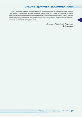 ЗАКОНЫ. ДОКУМЕНТЫ. КОММЕНТАРИИ
   3) договорами аренды устанавливается запрет на сдачу в субаренду этого имуще-
ства, предоставленного хозяйственным обществам по таким договорам аренды,
передачу хозяйственными обществами своих прав и обязанностей по таким догово-
рам аренды другим лицам, предоставление этого имущества в безвозмездное поль-
зование, залог таких арендных прав.».

                                               Президент Российской Федерации
                                                                 Д. Медведев




                                    «ИС. Промышленная собственность», № 4, 2011   87
 
