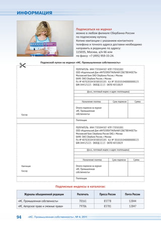 ИНФОРМАЦИЯ


                                                Подписаться на журнал
                                                можно в любом филиале Сбербанка России
                                                по подписному купону.
                                                Копию квитанции с указанием контактного
                                                телефона и точного адреса доставки необходимо
                                                направить в редакцию по адресу:
                                                115035, Москва, а/я 66 или
                                                по факсу: +7 (495) 959-33-24.

                       Подписной купон на журнал «ИС. Промышленная собственность»

                                                ПОЛУЧАТЕЛЬ: ИНН 7705044507 КПП 770501001
                                                ООО «Издательский Дом «ИНТЕЛЛЕКТУАЛЬНАЯ СОБСТВЕННОСТЬ»
                                                Московский банк ОАО Сбербанка России, г. Москва
                                                БАНК: ОАО Сбербанк России, г. Москва
                                                Р/с № 40702810438300103205 К/с № 30101810400000000225
                                                БИК 044525225 ОКВЭД 22.13 ОКПО 40310029

                                                             (ф.и.о., почтовый индекс и адрес плательщика)


                                                     Назначение платежа                 Срок подписки         Сумма

                                                Оплата подписки на журнал
                                                «ИС. Промышленная
     Кассир                                     собственность»

                                                Плательщик

                                                ПОЛУЧАТЕЛЬ: ИНН 7705044507 КПП 770501001
                                                ООО «Издательский Дом «ИНТЕЛЛЕКТУАЛЬНАЯ СОБСТВЕННОСТЬ»
                                                Московский банк Сбербанка России ОАО, г. Москва
                                                БАНК: ОАО Сбербанк России, г. Москва
                                                Р/с № 40702810438300103205 К/с № 30101810400000000225
                                                БИК 044525225 ОКВЭД 22.13 ОКПО 40310029

                                                           (ф.и.о., почтовый индекс и адрес плательщика)


                                                      Назначение платежа               Срок подписки         Сумма

     Квитанция                                  Оплата подписки на журнал
                                                «ИС. Промышленная
     Кассир
                                                собственность»

                                                Плательщик


                                 Подписные индексы в каталогах:

       Журналы объединенной редакции             Роспечать                Пресса России              Почта России

«ИС. Промышленная собственность»                   70161                      83778                      12844
«ИС. Авторское право и смежные права»              79706                      83781                      12847


94            «ИС. Промышленная собственность», № 4, 2011
 