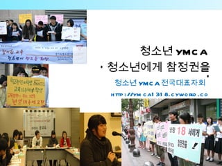 청소년 YMC A
‘ 청소년에게 참정권을
   청소년 YMC A 전국대표자회
                    ’
  h ttp ://ym c a1 31 8.c ywo rld .c o
                   m
 